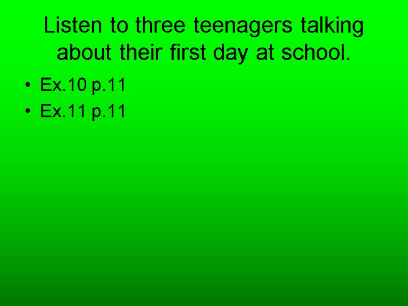 Listen to three teenagers talking about their first day at school. Ex.10 p.11 Ex.11
